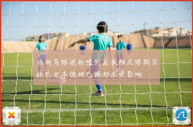 伯纳乌球迷狂嘘倒龙派维尼修斯贝林巴尔韦德姆巴佩却未受影响