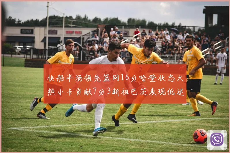 快船半场领先篮网16分哈登状态火热小卡贡献7分3断祖巴茨表现低迷