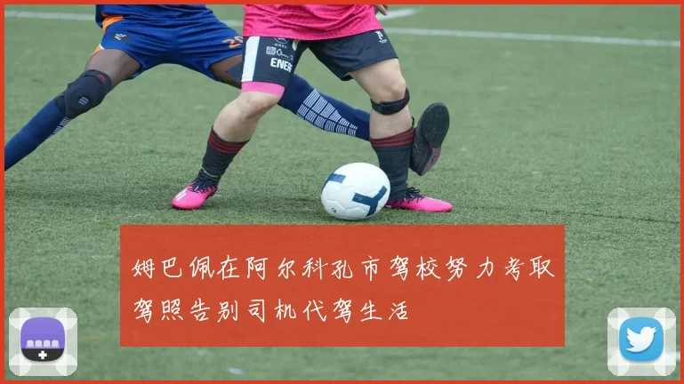 姆巴佩在阿尔科孔市驾校努力考取驾照告别司机代驾生活