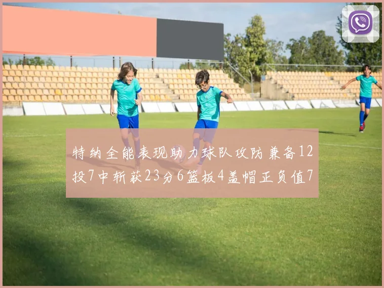 特纳全能表现助力球队攻防兼备12投7中斩获23分6篮板4盖帽正负值7