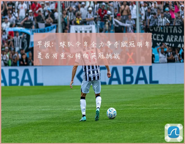 早报：球队今年全力争夺欧冠明年是否将重心转向英冠挑战