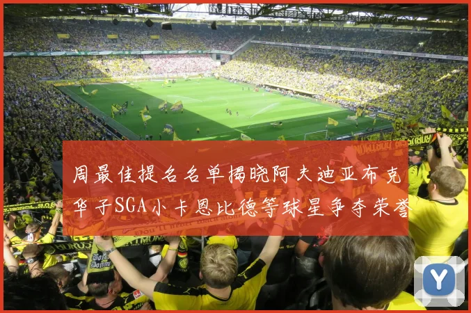 周最佳提名名单揭晓阿夫迪亚布克华子SGA小卡恩比德等球星争夺荣誉