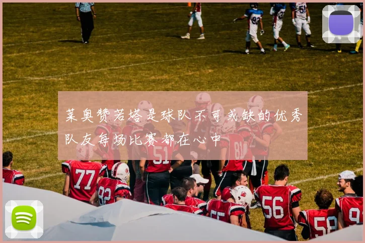 莱奥赞若塔是球队不可或缺的优秀队友每场比赛都在心中