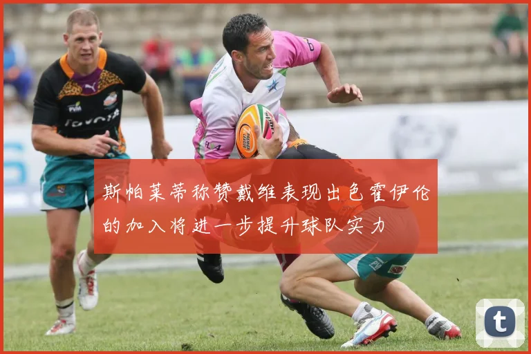 斯帕莱蒂称赞戴维表现出色霍伊伦的加入将进一步提升球队实力