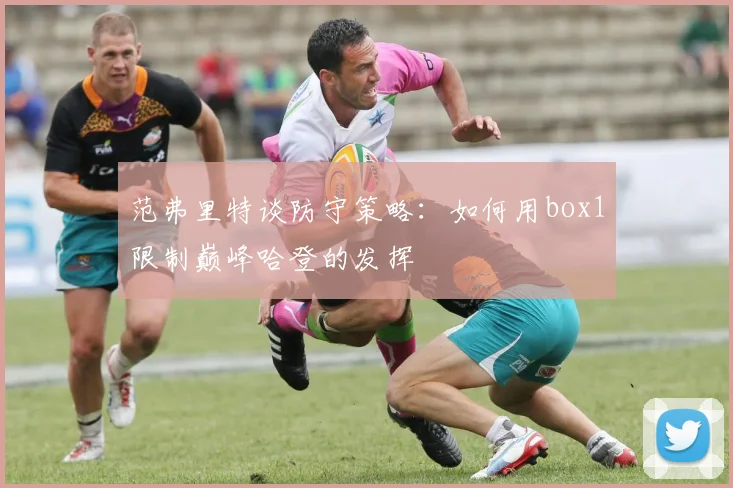 范弗里特谈防守策略：如何用box1限制巅峰哈登的发挥