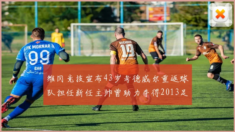 维冈竞技宣布43岁考德威尔重返球队担任新任主帅曾助力夺得2013足总杯