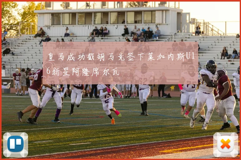 皇马成功截胡马竞签下莱加内斯U16新星阿隆席尔瓦