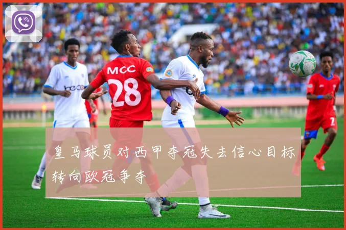 皇马球员对西甲夺冠失去信心目标转向欧冠争夺