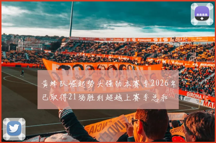 黄蜂队崛起势头强劲本赛季2026年已取得21场胜利超越上赛季总和