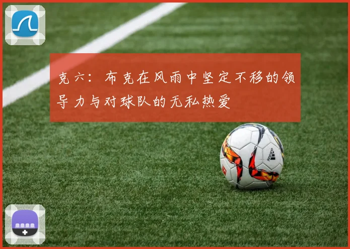 克六：布克在风雨中坚定不移的领导力与对球队的无私热爱