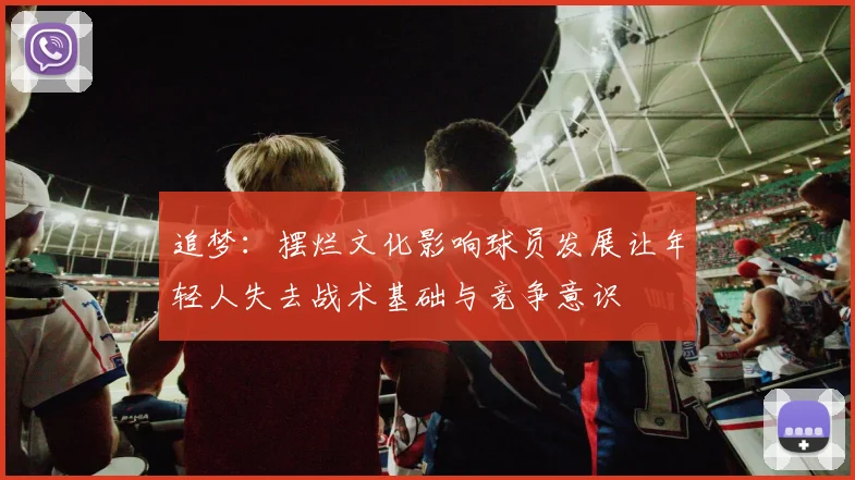 追梦：摆烂文化影响球员发展让年轻人失去战术基础与竞争意识