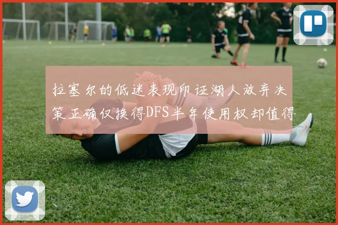 拉塞尔的低迷表现印证湖人放弃决策正确仅换得DFS半年使用权却值得深思