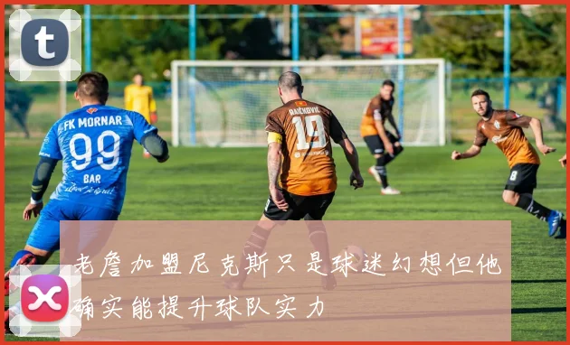 老詹加盟尼克斯只是球迷幻想但他确实能提升球队实力