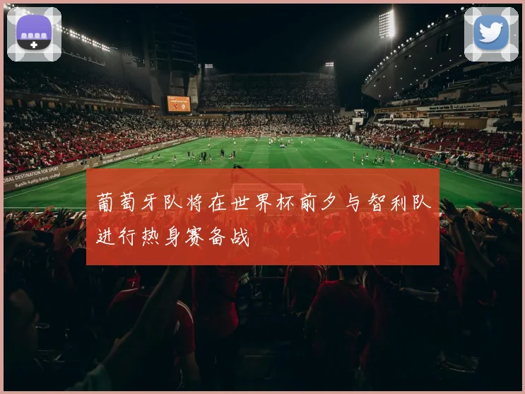 葡萄牙队将在世界杯前夕与智利队进行热身赛备战