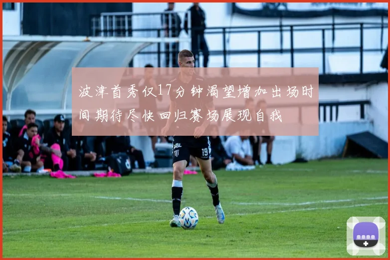 波津首秀仅17分钟渴望增加出场时间期待尽快回归赛场展现自我